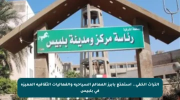 التراث الخفي.. استمتع بأبرز المعالم السياحية والفعاليات الثقافية المميزة في بلبيس